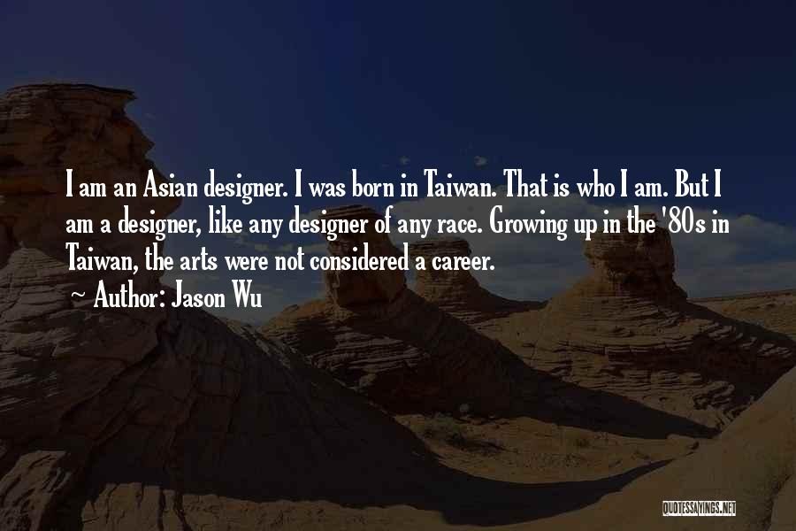 Jason Wu Quotes: I Am An Asian Designer. I Was Born In Taiwan. That Is Who I Am. But I Am A Designer,