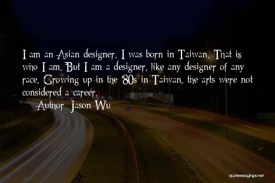 Jason Wu Quotes: I Am An Asian Designer. I Was Born In Taiwan. That Is Who I Am. But I Am A Designer,