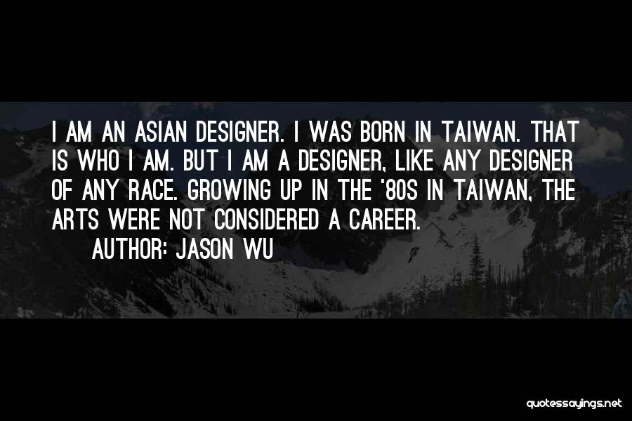 Jason Wu Quotes: I Am An Asian Designer. I Was Born In Taiwan. That Is Who I Am. But I Am A Designer,