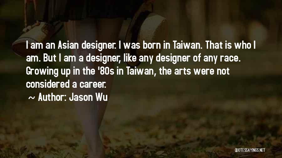 Jason Wu Quotes: I Am An Asian Designer. I Was Born In Taiwan. That Is Who I Am. But I Am A Designer,