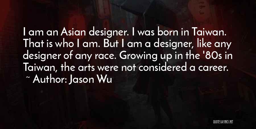 Jason Wu Quotes: I Am An Asian Designer. I Was Born In Taiwan. That Is Who I Am. But I Am A Designer,
