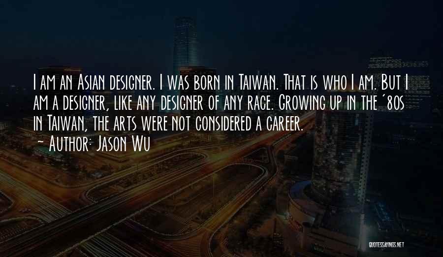 Jason Wu Quotes: I Am An Asian Designer. I Was Born In Taiwan. That Is Who I Am. But I Am A Designer,