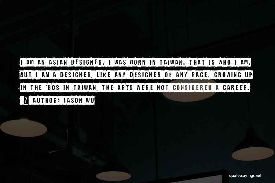 Jason Wu Quotes: I Am An Asian Designer. I Was Born In Taiwan. That Is Who I Am. But I Am A Designer,
