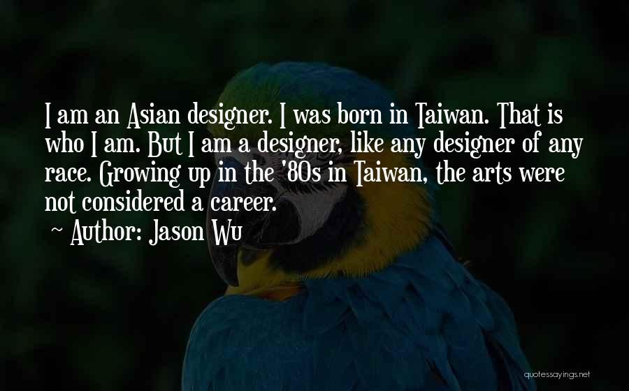 Jason Wu Quotes: I Am An Asian Designer. I Was Born In Taiwan. That Is Who I Am. But I Am A Designer,