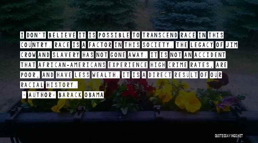 Barack Obama Quotes: I Don't Believe It Is Possible To Transcend Race In This Country. Race Is A Factor In This Society. The