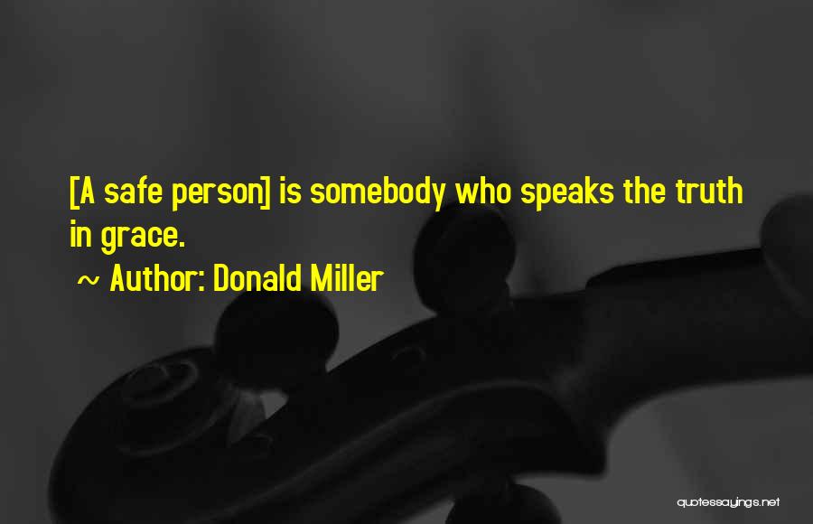 Donald Miller Quotes: [a Safe Person] Is Somebody Who Speaks The Truth In Grace.
