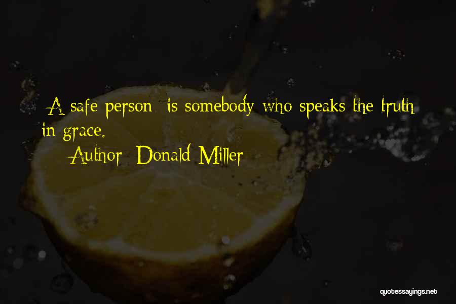 Donald Miller Quotes: [a Safe Person] Is Somebody Who Speaks The Truth In Grace.
