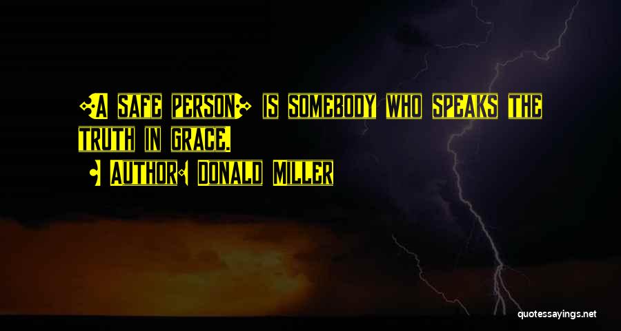 Donald Miller Quotes: [a Safe Person] Is Somebody Who Speaks The Truth In Grace.