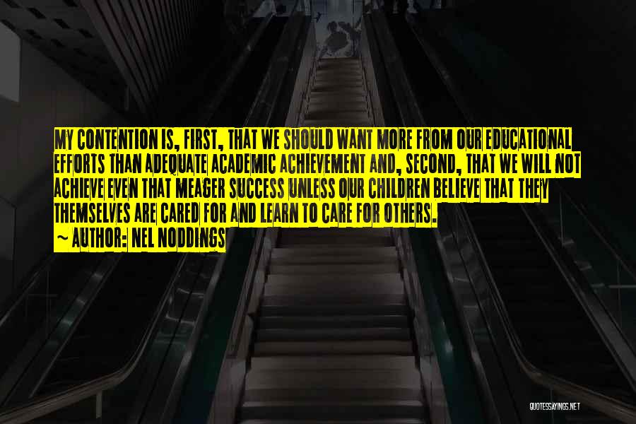 Nel Noddings Quotes: My Contention Is, First, That We Should Want More From Our Educational Efforts Than Adequate Academic Achievement And, Second, That