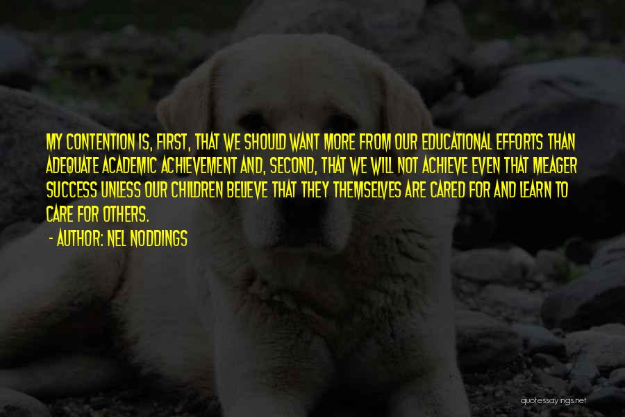 Nel Noddings Quotes: My Contention Is, First, That We Should Want More From Our Educational Efforts Than Adequate Academic Achievement And, Second, That