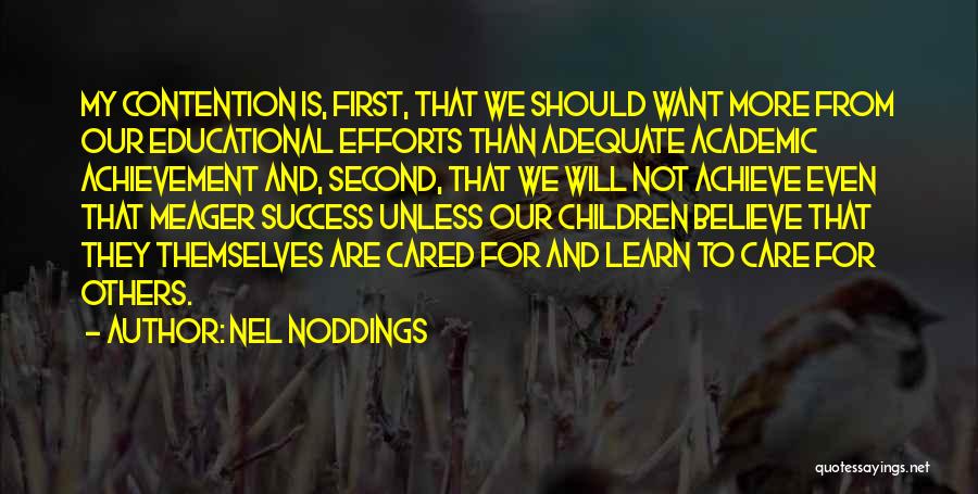 Nel Noddings Quotes: My Contention Is, First, That We Should Want More From Our Educational Efforts Than Adequate Academic Achievement And, Second, That