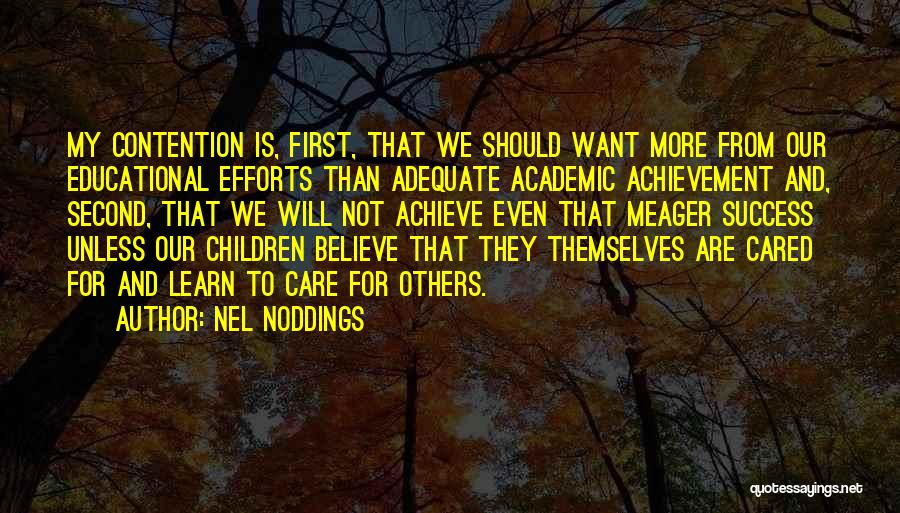 Nel Noddings Quotes: My Contention Is, First, That We Should Want More From Our Educational Efforts Than Adequate Academic Achievement And, Second, That