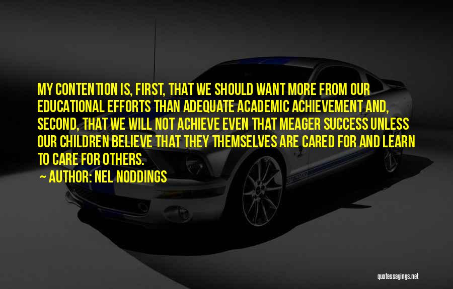 Nel Noddings Quotes: My Contention Is, First, That We Should Want More From Our Educational Efforts Than Adequate Academic Achievement And, Second, That