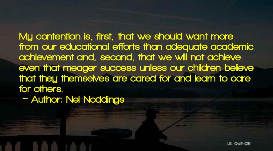 Nel Noddings Quotes: My Contention Is, First, That We Should Want More From Our Educational Efforts Than Adequate Academic Achievement And, Second, That