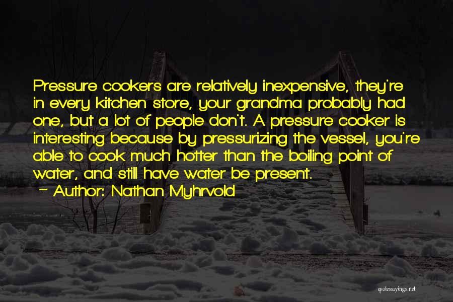 Nathan Myhrvold Quotes: Pressure Cookers Are Relatively Inexpensive, They're In Every Kitchen Store, Your Grandma Probably Had One, But A Lot Of People