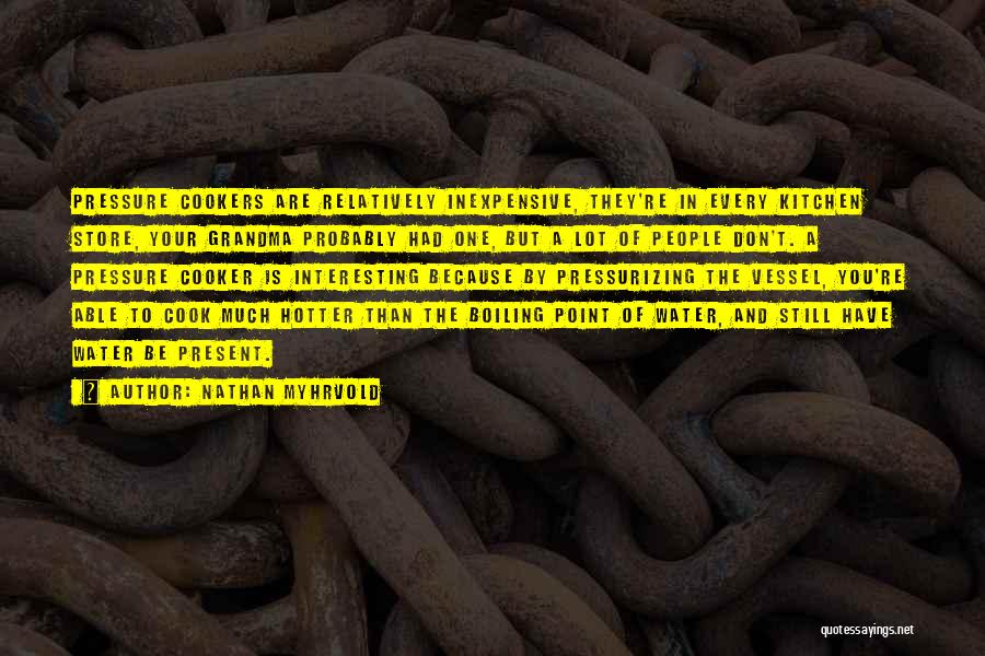 Nathan Myhrvold Quotes: Pressure Cookers Are Relatively Inexpensive, They're In Every Kitchen Store, Your Grandma Probably Had One, But A Lot Of People
