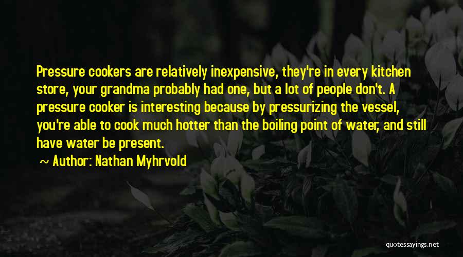 Nathan Myhrvold Quotes: Pressure Cookers Are Relatively Inexpensive, They're In Every Kitchen Store, Your Grandma Probably Had One, But A Lot Of People