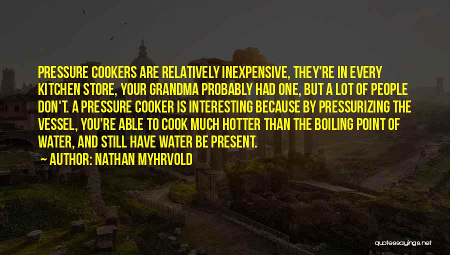 Nathan Myhrvold Quotes: Pressure Cookers Are Relatively Inexpensive, They're In Every Kitchen Store, Your Grandma Probably Had One, But A Lot Of People