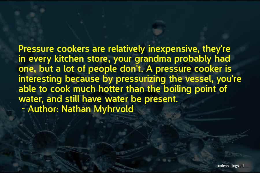 Nathan Myhrvold Quotes: Pressure Cookers Are Relatively Inexpensive, They're In Every Kitchen Store, Your Grandma Probably Had One, But A Lot Of People