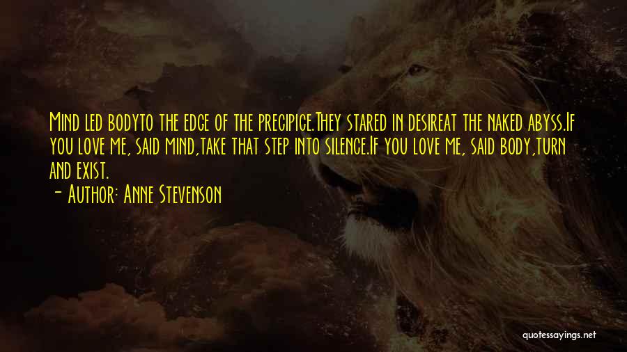 Anne Stevenson Quotes: Mind Led Bodyto The Edge Of The Precipice.they Stared In Desireat The Naked Abyss.if You Love Me, Said Mind,take That