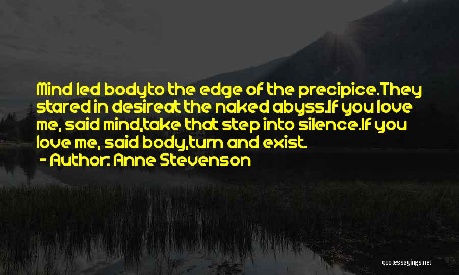 Anne Stevenson Quotes: Mind Led Bodyto The Edge Of The Precipice.they Stared In Desireat The Naked Abyss.if You Love Me, Said Mind,take That