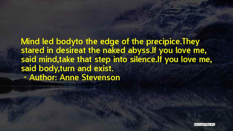 Anne Stevenson Quotes: Mind Led Bodyto The Edge Of The Precipice.they Stared In Desireat The Naked Abyss.if You Love Me, Said Mind,take That