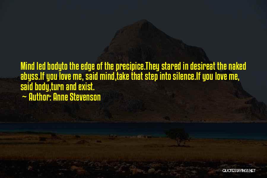 Anne Stevenson Quotes: Mind Led Bodyto The Edge Of The Precipice.they Stared In Desireat The Naked Abyss.if You Love Me, Said Mind,take That