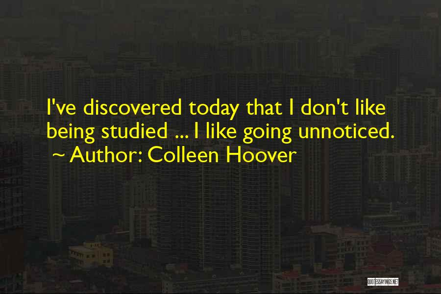 Colleen Hoover Quotes: I've Discovered Today That I Don't Like Being Studied ... I Like Going Unnoticed.