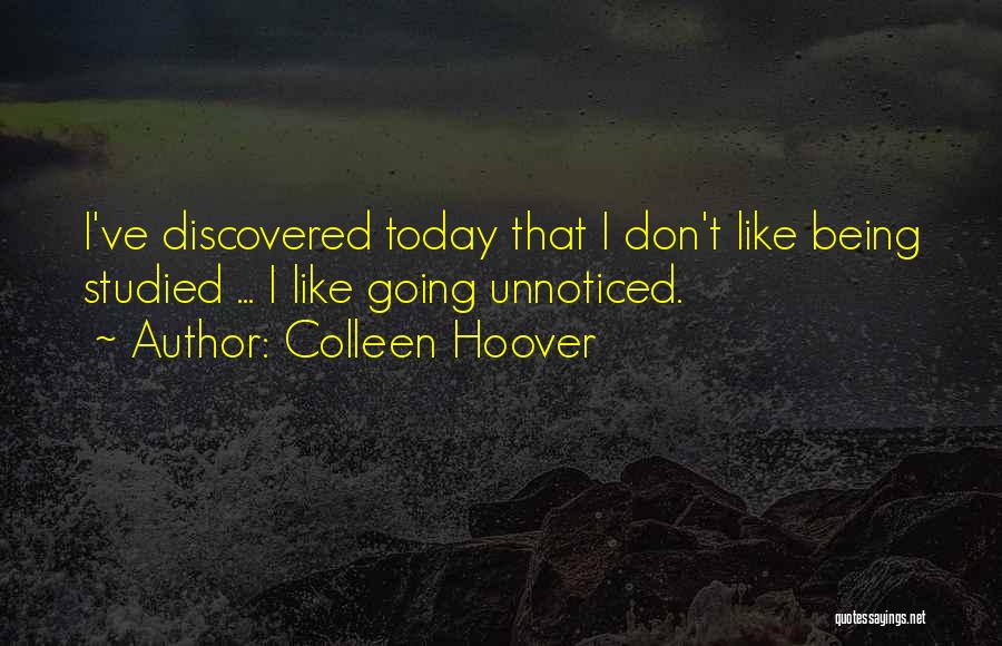 Colleen Hoover Quotes: I've Discovered Today That I Don't Like Being Studied ... I Like Going Unnoticed.