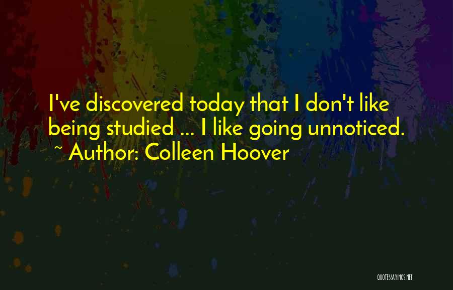 Colleen Hoover Quotes: I've Discovered Today That I Don't Like Being Studied ... I Like Going Unnoticed.