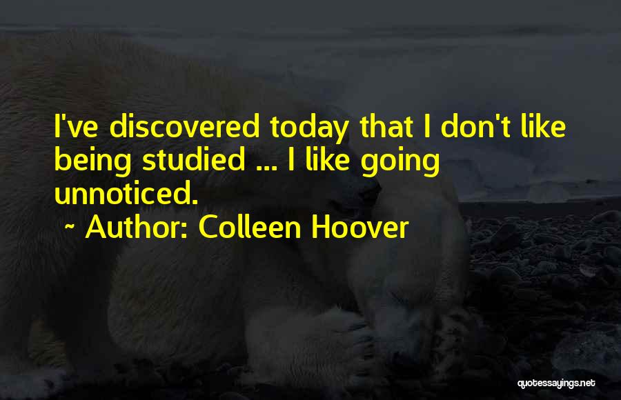 Colleen Hoover Quotes: I've Discovered Today That I Don't Like Being Studied ... I Like Going Unnoticed.