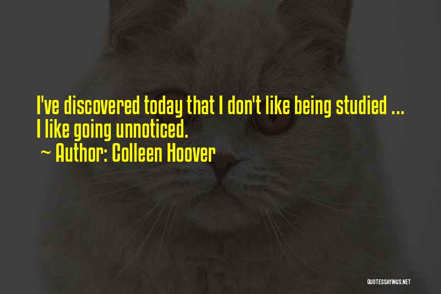 Colleen Hoover Quotes: I've Discovered Today That I Don't Like Being Studied ... I Like Going Unnoticed.