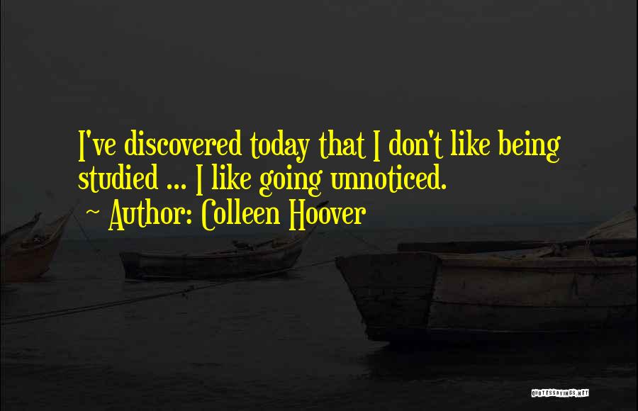 Colleen Hoover Quotes: I've Discovered Today That I Don't Like Being Studied ... I Like Going Unnoticed.