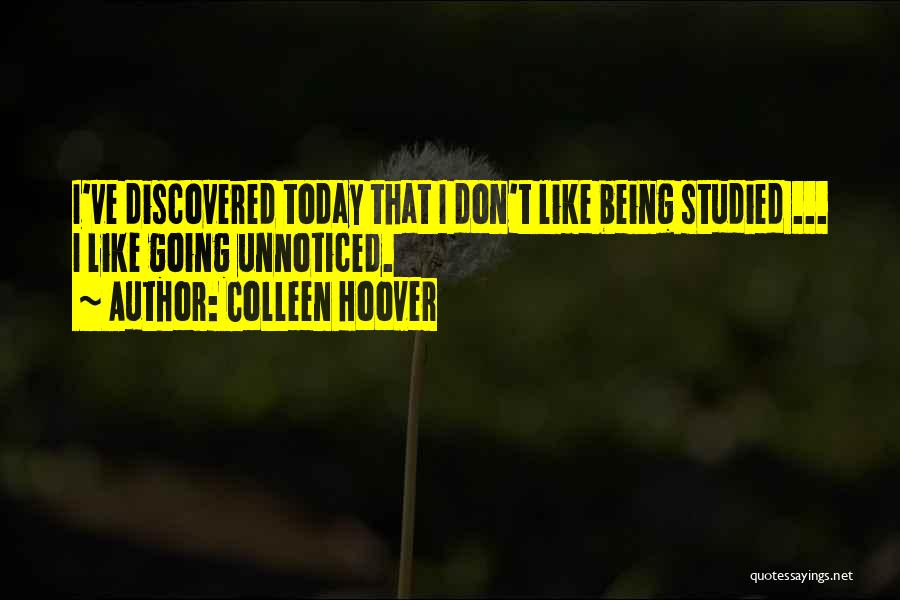 Colleen Hoover Quotes: I've Discovered Today That I Don't Like Being Studied ... I Like Going Unnoticed.