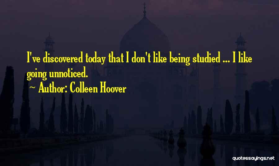 Colleen Hoover Quotes: I've Discovered Today That I Don't Like Being Studied ... I Like Going Unnoticed.