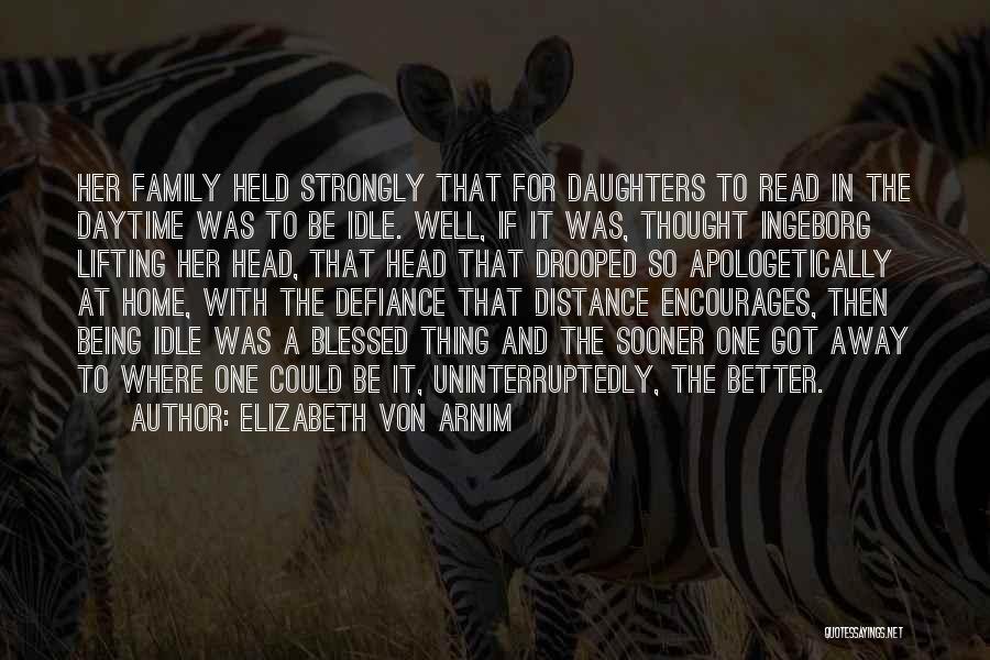 Elizabeth Von Arnim Quotes: Her Family Held Strongly That For Daughters To Read In The Daytime Was To Be Idle. Well, If It Was,