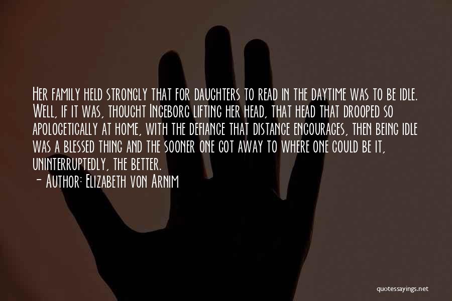 Elizabeth Von Arnim Quotes: Her Family Held Strongly That For Daughters To Read In The Daytime Was To Be Idle. Well, If It Was,