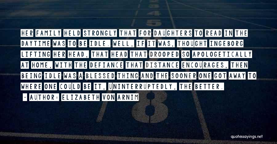 Elizabeth Von Arnim Quotes: Her Family Held Strongly That For Daughters To Read In The Daytime Was To Be Idle. Well, If It Was,
