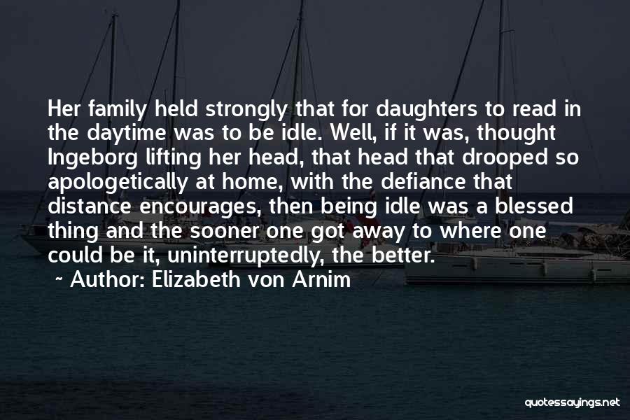 Elizabeth Von Arnim Quotes: Her Family Held Strongly That For Daughters To Read In The Daytime Was To Be Idle. Well, If It Was,