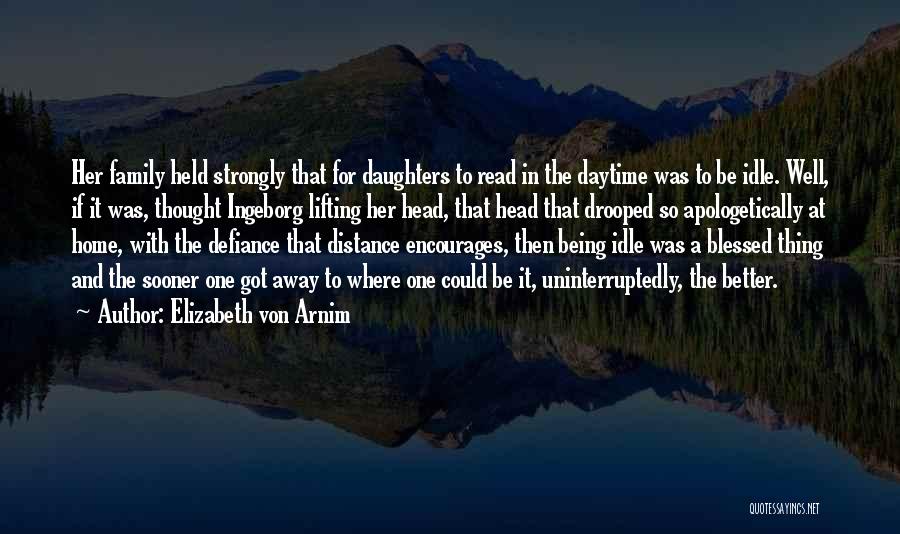 Elizabeth Von Arnim Quotes: Her Family Held Strongly That For Daughters To Read In The Daytime Was To Be Idle. Well, If It Was,