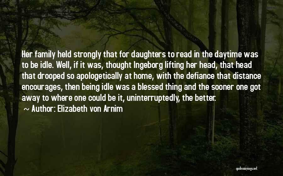 Elizabeth Von Arnim Quotes: Her Family Held Strongly That For Daughters To Read In The Daytime Was To Be Idle. Well, If It Was,