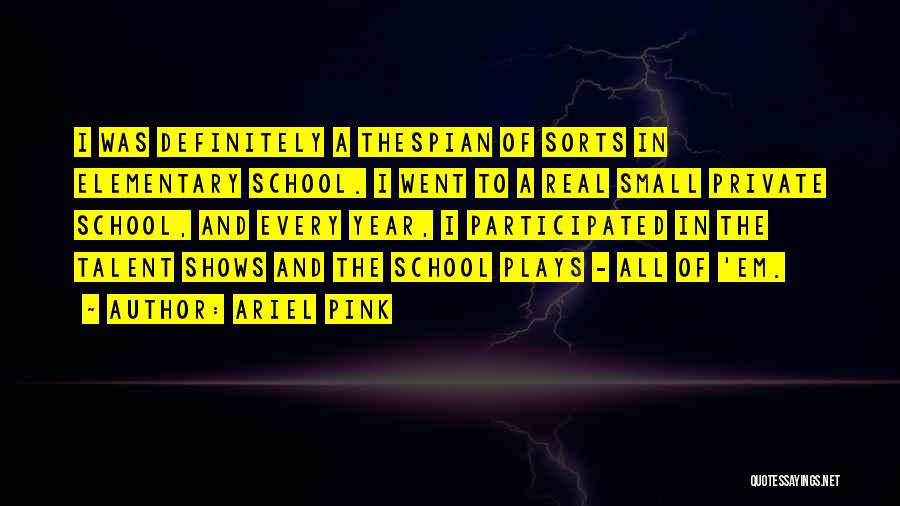 Ariel Pink Quotes: I Was Definitely A Thespian Of Sorts In Elementary School. I Went To A Real Small Private School, And Every