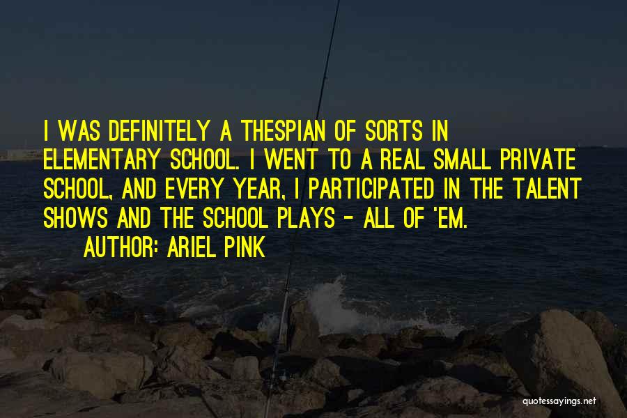 Ariel Pink Quotes: I Was Definitely A Thespian Of Sorts In Elementary School. I Went To A Real Small Private School, And Every