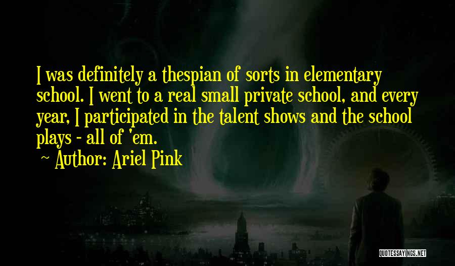 Ariel Pink Quotes: I Was Definitely A Thespian Of Sorts In Elementary School. I Went To A Real Small Private School, And Every