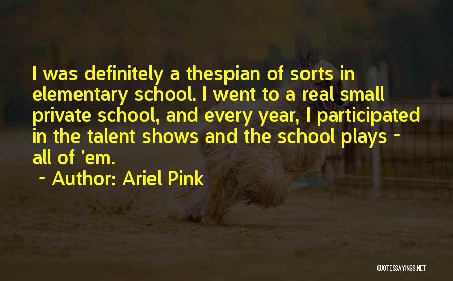 Ariel Pink Quotes: I Was Definitely A Thespian Of Sorts In Elementary School. I Went To A Real Small Private School, And Every