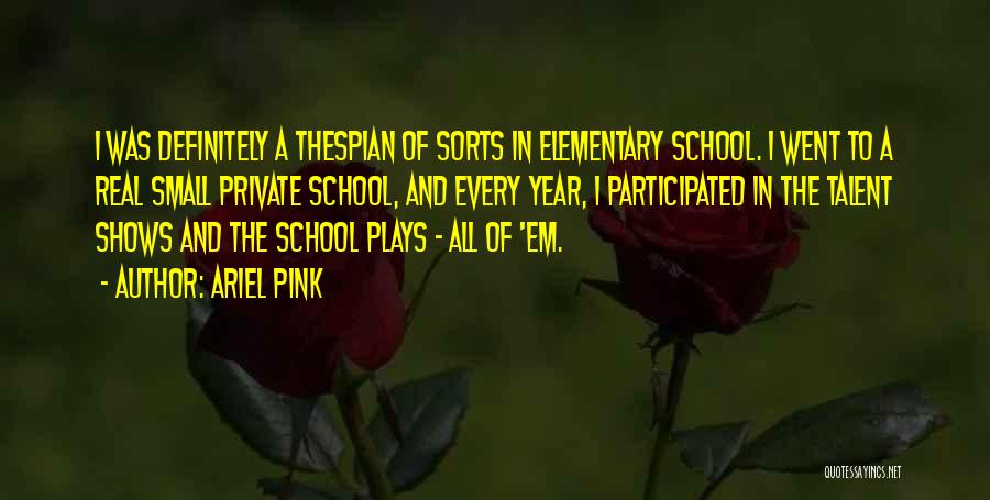 Ariel Pink Quotes: I Was Definitely A Thespian Of Sorts In Elementary School. I Went To A Real Small Private School, And Every