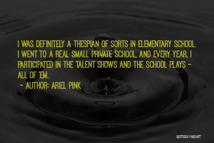 Ariel Pink Quotes: I Was Definitely A Thespian Of Sorts In Elementary School. I Went To A Real Small Private School, And Every