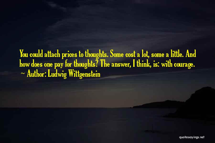 Ludwig Wittgenstein Quotes: You Could Attach Prices To Thoughts. Some Cost A Lot, Some A Little. And How Does One Pay For Thoughts?