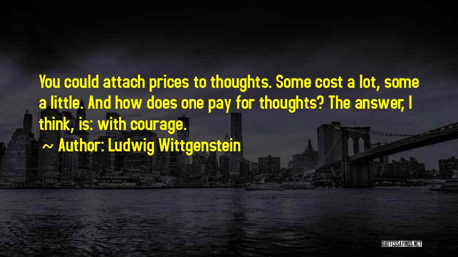 Ludwig Wittgenstein Quotes: You Could Attach Prices To Thoughts. Some Cost A Lot, Some A Little. And How Does One Pay For Thoughts?