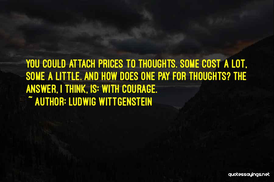 Ludwig Wittgenstein Quotes: You Could Attach Prices To Thoughts. Some Cost A Lot, Some A Little. And How Does One Pay For Thoughts?